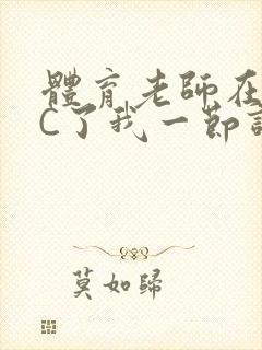 体育老师在单杠C了我一节课网