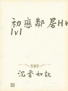 初恋邻居H肉肉1v1