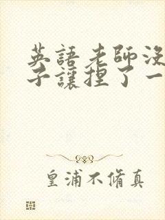 英语老师没带罩子让捏了一节