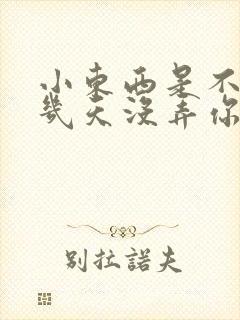 小东西是不是好几天没弄你了