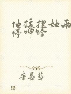 他揉捏她两乳不停呻吟