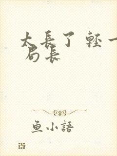 太长了 轻一点 局长