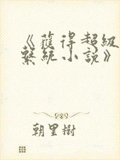 《获得超级胬肉系统小说》