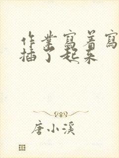 作业写着写着就插了起来