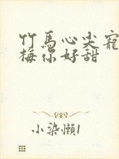 竹马心尖宠小青梅你好甜