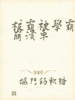 校霸被学霸玩到崩溃车