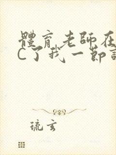 体育老师在单杠C了我一节课网