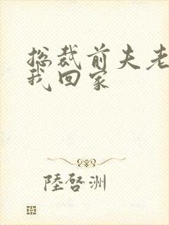 总裁前夫老婆跟我回家