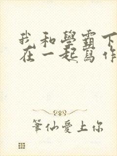 我和学霸下面连在一起写作业小说