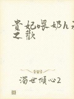 贵妃喂奶h承宠之欢