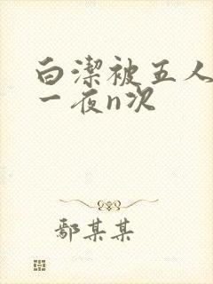 白洁被五人糟蹋一夜n次