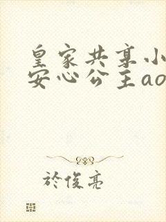 皇家共享小公主安心公主aor免费阅读