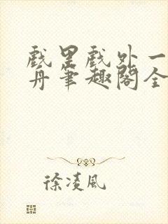 戏里戏外一叶孤舟笔趣阁全文