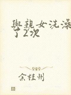 与亲女洗澡时伦了2次