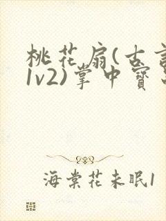 桃花扇(古言,1v2)掌中宝串串