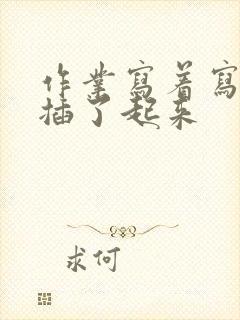 作业写着写着就插了起来