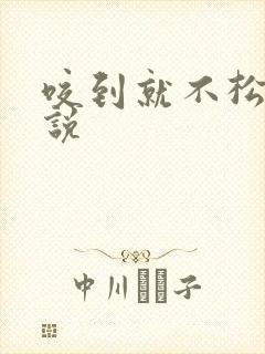 咬到就不松口小说