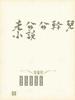 老公公干儿媳妇小说