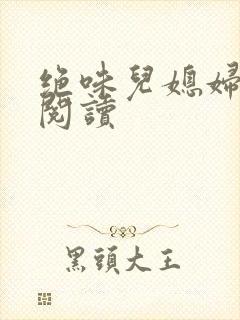 绝味儿媳妇免费阅读