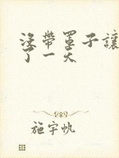 没带罩子让他C了一天