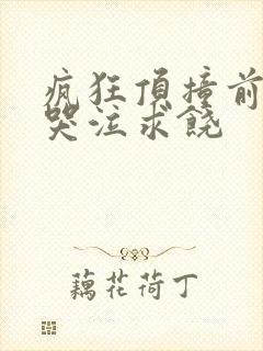 疯狂顶撞前列腺哭泣求饶