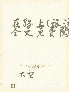 在路上(旅游)全文免费阅读笔趣阁