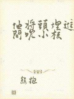 他将头埋进双腿间吮小核