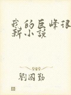 我的巨峰很软最新小说