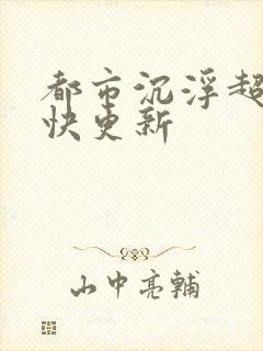 都市沉浮超前超快更新