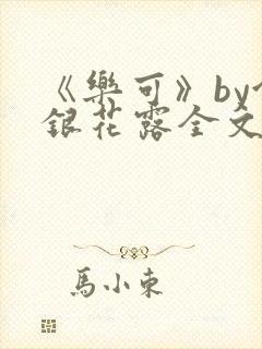《乐可》by金银花露全文免费阅读