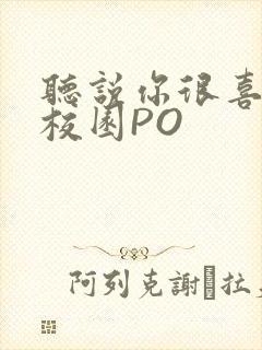 听说你很喜欢我校园PO