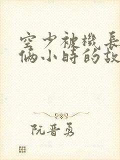 空少被机长狂躁俩小时的故事