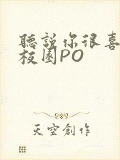 听说你很喜欢我校园PO