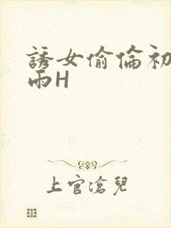 诱女偷伦初尝云雨H