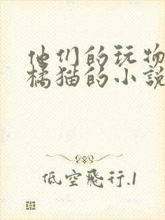 他们的玩物by橘猫的小说笔趣阁免费阅读