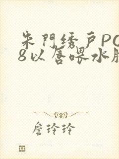 朱门绣户PO18以唇喂水脸红心跳