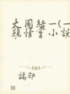 大团结—(—)亲情会小说