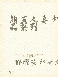 朋友人妻少妇精品系列