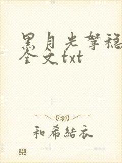 黑月光拿稳小说全文txt
