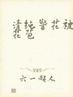 清纯警花被迫开花苞