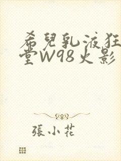 希儿乳液狂飙天堂W98火影