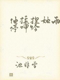 他揉捏她两乳不停呻吟