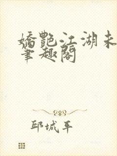 娇艳江湖未删节笔趣阁