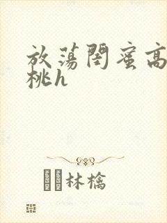 放荡闺蜜高h苏桃h