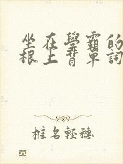 坐在学霸的大紫根上背单词视频