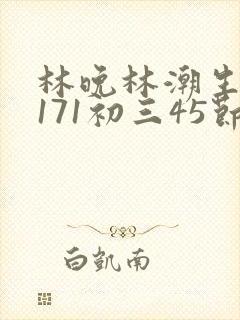 林晚林潮生if171初三45节