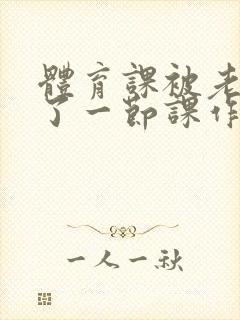 体育课被老师C了一节课作文