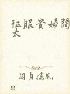 征服贵妇阔太官太