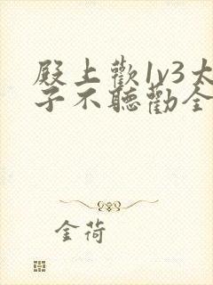 殿上欢1v3太子不听劝全文