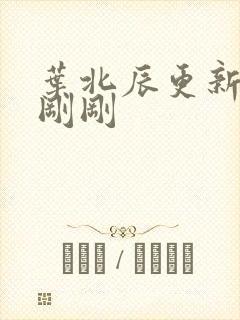 叶北辰更新最快刚刚